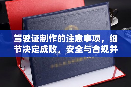 台南驾驶证制作的注意事项，细节决定成败，安全与合规并行