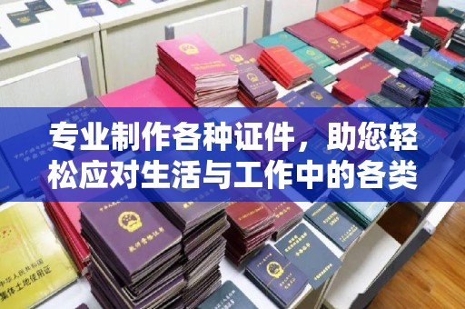 台南专业制作各种证件，助您轻松应对生活与工作中的各类需求