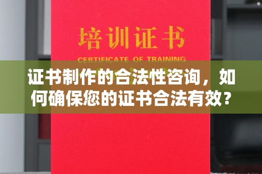 台南证书制作的合法性咨询，如何确保您的证书合法有效？