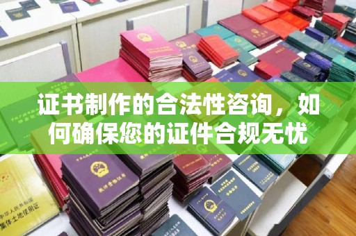 台南证书制作的合法性咨询，如何确保您的证件合规无忧
