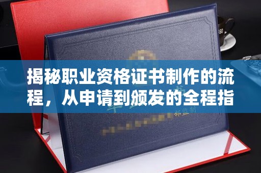 台南揭秘职业资格证书制作的流程，从申请到颁发的全程指南