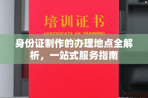 台南身份证制作的办理地点全解析，一站式服务指南
