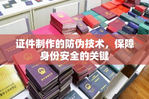 台南证件制作的防伪技术，保障身份安全的关键