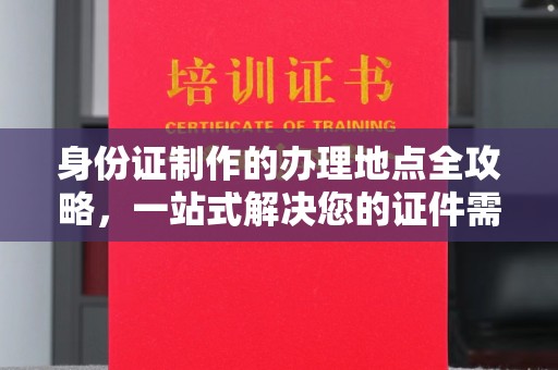 台南身份证制作的办理地点全攻略，一站式解决您的证件需求