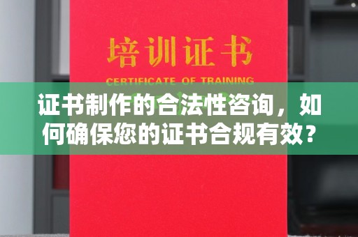 台南证书制作的合法性咨询，如何确保您的证书合规有效？